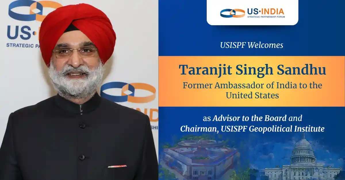 Taranjit Singh Sandhu, the Former Ambassador of India to the United States Joins USISPF as Advisor to the Board and Chairman of USISPF’s Geopolitical Institute.